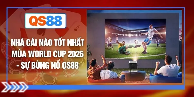 Nhà Cái Nào Tốt Nhất Mùa World Cup 2026 - Sự Bùng Nổ QS88